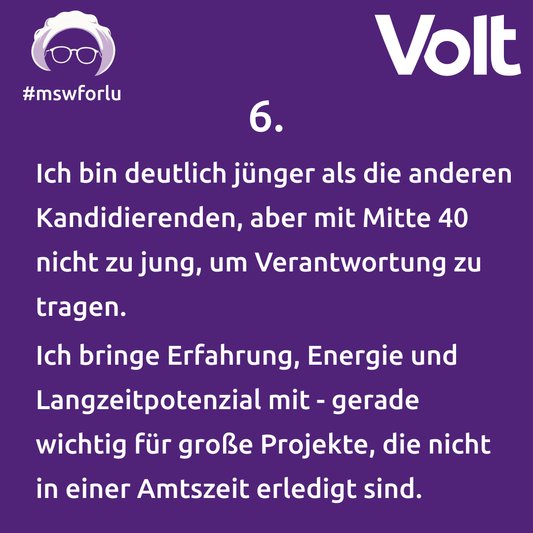 6. Ich bin deutlich jünger als die anderen Kandidierenden, aber mit Mitte 40 nicht zu jung, um Verantwortung zu tragen. Ich bringe Erfahrung, Energie und Langzeitpotenzial mit - gerade wichtig für große Projekte, die nicht in einer Amtszeit erledigt sind.